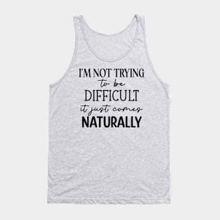 I'm not trying to be difficult it just comes naturally Tank Top